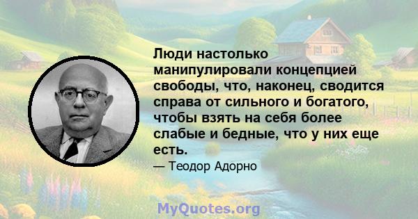 Люди настолько манипулировали концепцией свободы, что, наконец, сводится справа от сильного и богатого, чтобы взять на себя более слабые и бедные, что у них еще есть.