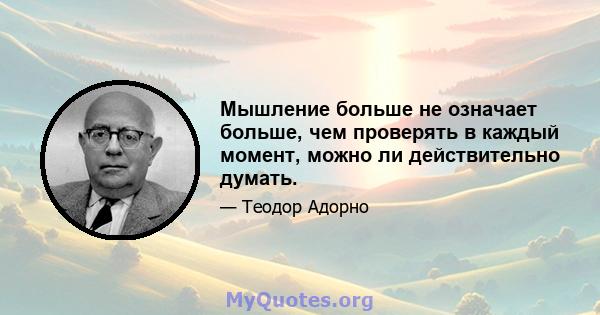 Мышление больше не означает больше, чем проверять в каждый момент, можно ли действительно думать.