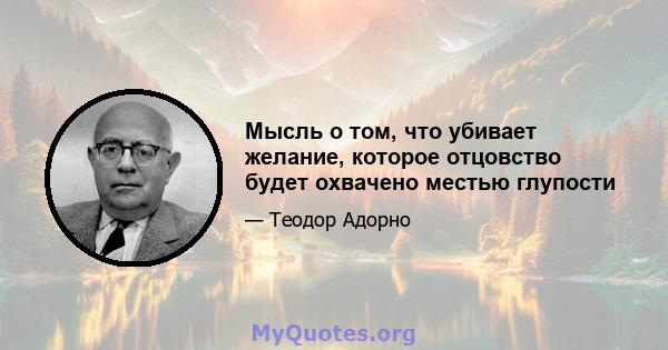 Мысль о том, что убивает желание, которое отцовство будет охвачено местью глупости