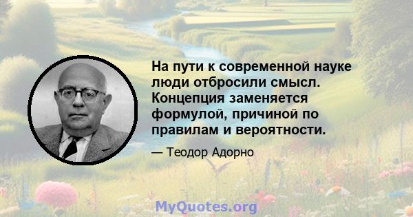 На пути к современной науке люди отбросили смысл. Концепция заменяется формулой, причиной по правилам и вероятности.