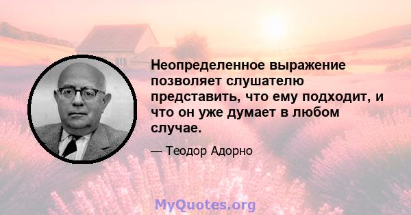 Неопределенное выражение позволяет слушателю представить, что ему подходит, и что он уже думает в любом случае.