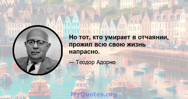 Но тот, кто умирает в отчаянии, прожил всю свою жизнь напрасно.