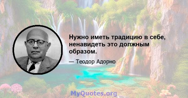 Нужно иметь традицию в себе, ненавидеть это должным образом.