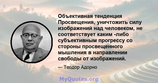 Объективная тенденция Просвещения, уничтожить силу изображений над человеком, не соответствует каким -либо субъективным прогрессу со стороны просвещенного мышления в направлении свободы от изображений.