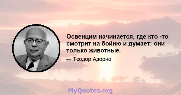 Освенцим начинается, где кто -то смотрит на бойню и думает: они только животные.