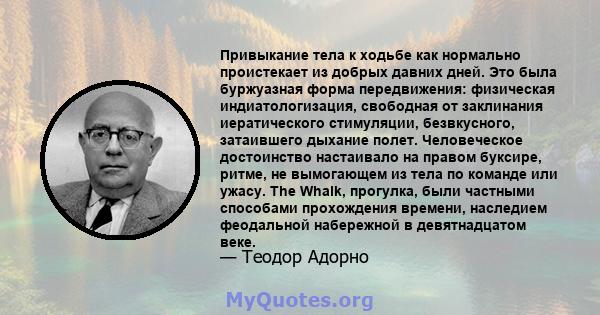 Привыкание тела к ходьбе как нормально проистекает из добрых давних дней. Это была буржуазная форма передвижения: физическая индиатологизация, свободная от заклинания иератического стимуляции, безвкусного, затаившего