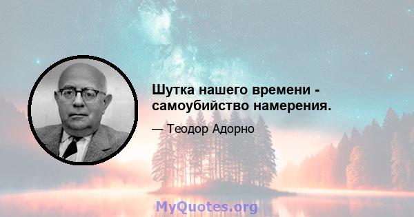 Шутка нашего времени - самоубийство намерения.