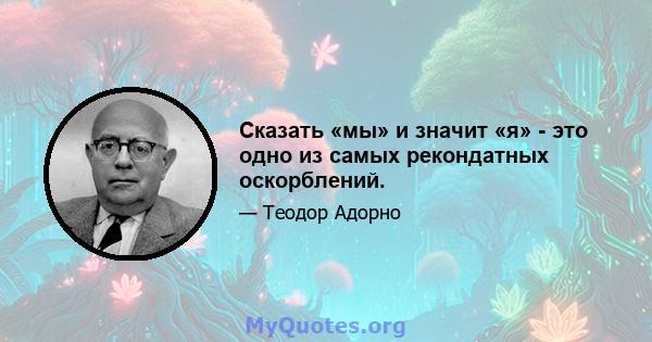 Сказать «мы» и значит «я» - это одно из самых рекондатных оскорблений.