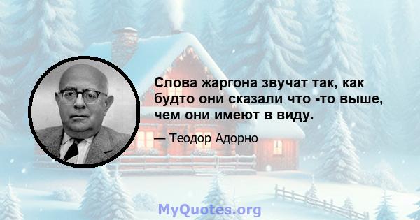 Слова жаргона звучат так, как будто они сказали что -то выше, чем они имеют в виду.