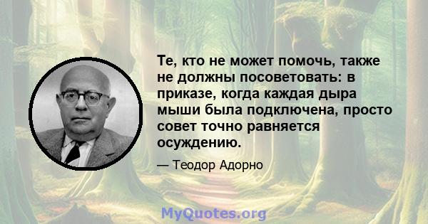 Те, кто не может помочь, также не должны посоветовать: в приказе, когда каждая дыра мыши была подключена, просто совет точно равняется осуждению.