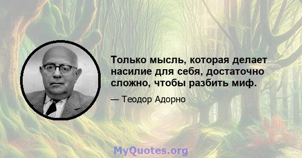 Только мысль, которая делает насилие для себя, достаточно сложно, чтобы разбить миф.