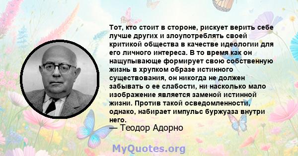 Тот, кто стоит в стороне, рискует верить себе лучше других и злоупотреблять своей критикой общества в качестве идеологии для его личного интереса. В то время как он нащупывающе формирует свою собственную жизнь в хрупком 