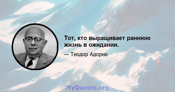 Тот, кто выращивает раннюю жизнь в ожидании.