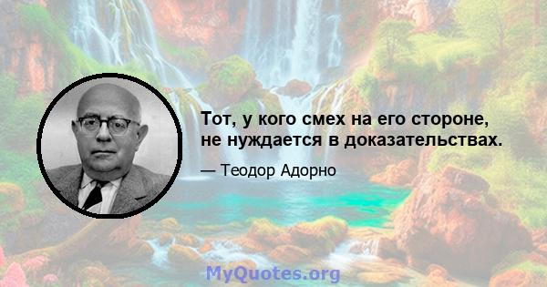 Тот, у кого смех на его стороне, не нуждается в доказательствах.