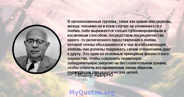 В организованных группах, таких как армия или церковь, между членами ни в коем случае не упоминается о любви, либо выражается только сублимированным и косвенным способом, посредством посредничества какого -то