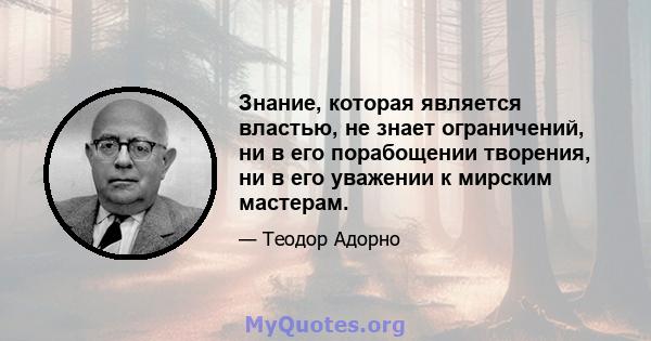 Знание, которая является властью, не знает ограничений, ни в его порабощении творения, ни в его уважении к мирским мастерам.