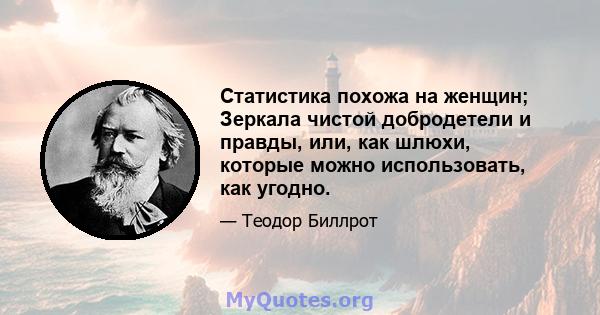 Статистика похожа на женщин; Зеркала чистой добродетели и правды, или, как шлюхи, которые можно использовать, как угодно.