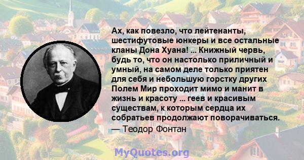 Ах, как повезло, что лейтенанты, шестифутовые юнкеры и все остальные кланы Дона Хуана! ... Книжный червь, будь то, что он настолько приличный и умный, на самом деле только приятен для себя и небольшую горстку других