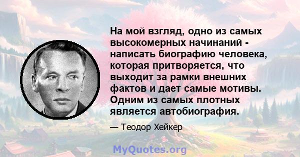 На мой взгляд, одно из самых высокомерных начинаний - написать биографию человека, которая притворяется, что выходит за рамки внешних фактов и дает самые мотивы. Одним из самых плотных является автобиография.