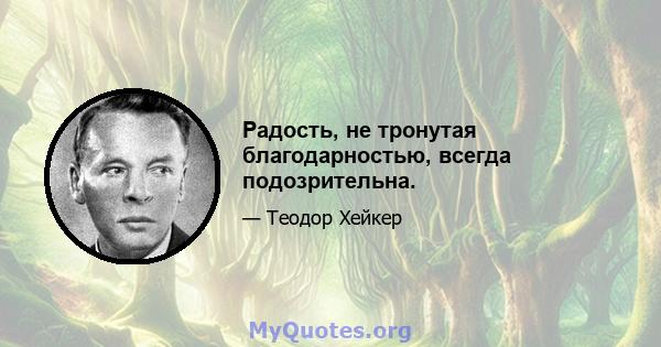 Радость, не тронутая благодарностью, всегда подозрительна.