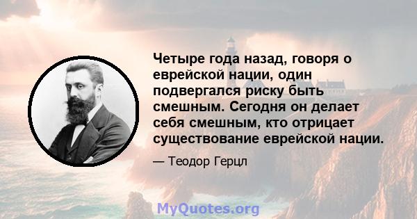 Четыре года назад, говоря о еврейской нации, один подвергался риску быть смешным. Сегодня он делает себя смешным, кто отрицает существование еврейской нации.