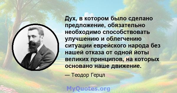 Дух, в котором было сделано предложение, обязательно необходимо способствовать улучшению и облегчению ситуации еврейского народа без нашей отказа от одной йоты великих принципов, на которых основано наше движение.