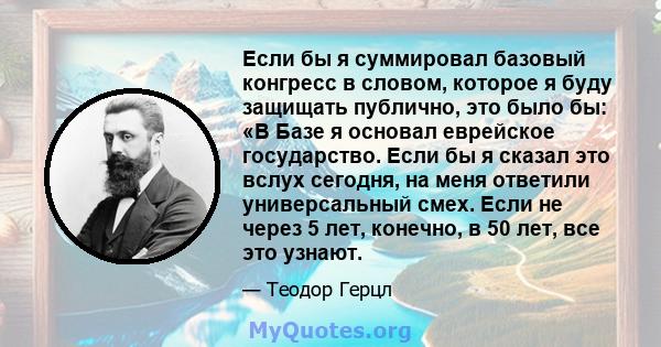 Если бы я суммировал базовый конгресс в словом, которое я буду защищать публично, это было бы: «В Базе я основал еврейское государство. Если бы я сказал это вслух сегодня, на меня ответили универсальный смех. Если не