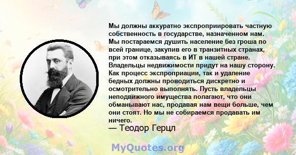 Мы должны аккуратно экспроприировать частную собственность в государстве, назначенном нам. Мы постараемся душить население без гроша по всей границе, закупив его в транзитных странах, при этом отказываясь в ИТ в нашей