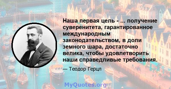 Наша первая цель - ... получение суверенитета, гарантированное международным законодательством, в доли земного шара, достаточно велика, чтобы удовлетворить наши справедливые требования.