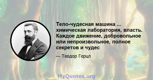 Тело-чудесная машина ... химическая лаборатория, власть. Каждое движение, добровольное или непроизвольное, полное секретов и чудес