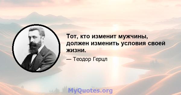 Тот, кто изменит мужчины, должен изменить условия своей жизни.