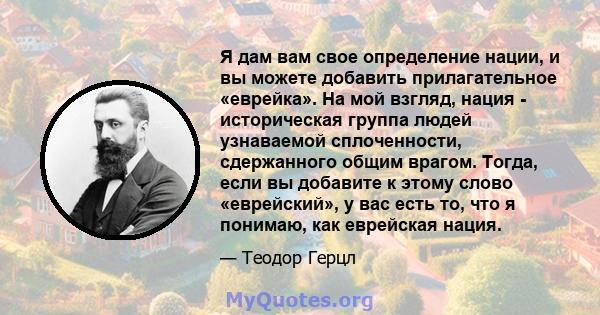 Я дам вам свое определение нации, и вы можете добавить прилагательное «еврейка». На мой взгляд, нация - историческая группа людей узнаваемой сплоченности, сдержанного общим врагом. Тогда, если вы добавите к этому слово