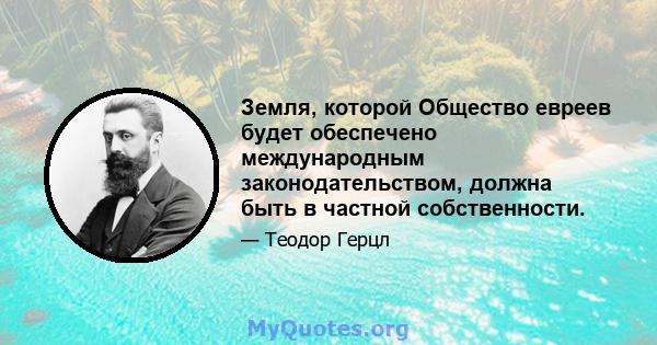 Земля, которой Общество евреев будет обеспечено международным законодательством, должна быть в частной собственности.