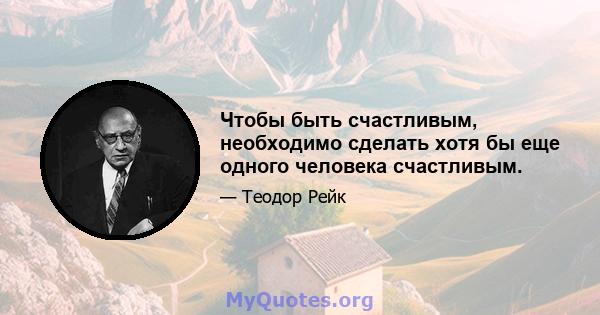 Чтобы быть счастливым, необходимо сделать хотя бы еще одного человека счастливым.