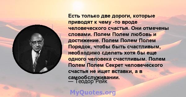 Есть только две дороги, которые приводят к чему -то вроде человеческого счастья. Они отмечены словами. Полем Полем любовь и достижение. Полем Полем Полем Порядок, чтобы быть счастливым, необходимо сделать хотя бы еще