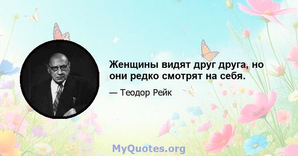 Женщины видят друг друга, но они редко смотрят на себя.