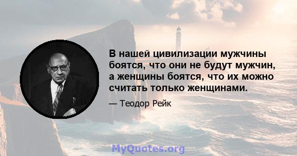 В нашей цивилизации мужчины боятся, что они не будут мужчин, а женщины боятся, что их можно считать только женщинами.