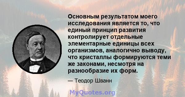 Основным результатом моего исследования является то, что единый принцип развития контролирует отдельные элементарные единицы всех организмов, аналогично выводу, что кристаллы формируются теми же законами, несмотря на