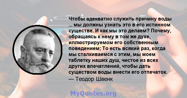 Чтобы адекватно служить причину воды ... мы должны узнать это в его истинном существе. И как мы это делаем? Почему, обращаясь к нему в том же духе, иллюстрируемом его собственным поведением; То есть всякий раз, когда мы 