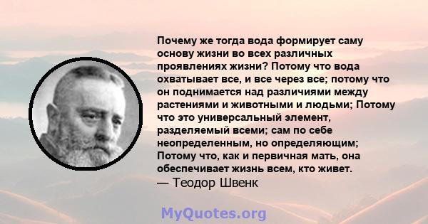 Почему же тогда вода формирует саму основу жизни во всех различных проявлениях жизни? Потому что вода охватывает все, и все через все; потому что он поднимается над различиями между растениями и животными и людьми;