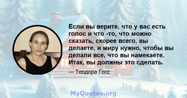 Если вы верите, что у вас есть голос и что -то, что можно сказать, скорее всего, вы делаете, и миру нужно, чтобы вы делали все, что вы намекаете. Итак, вы должны это сделать.