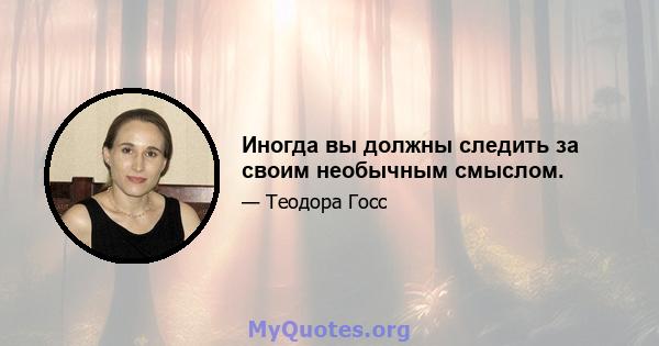 Иногда вы должны следить за своим необычным смыслом.