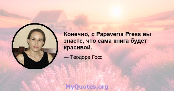 Конечно, с Papaveria Press вы знаете, что сама книга будет красивой.