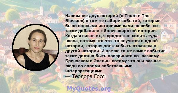 Написание двух историй [в Thorn и The Blossom] о том же наборе событий, которые были полными историями сами по себе, но также добавили к более широкой истории. Когда я писал их, я продолжал ходить туда -сюда, потому что 