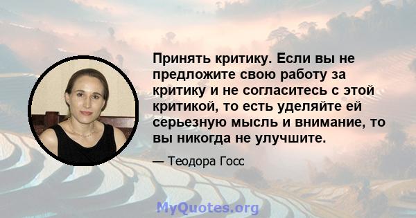 Принять критику. Если вы не предложите свою работу за критику и не согласитесь с этой критикой, то есть уделяйте ей серьезную мысль и внимание, то вы никогда не улучшите.