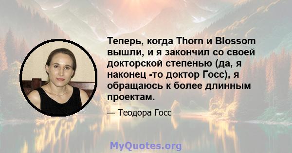 Теперь, когда Thorn и Blossom вышли, и я закончил со своей докторской степенью (да, я наконец -то доктор Госс), я обращаюсь к более длинным проектам.