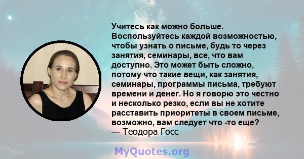 Учитесь как можно больше. Воспользуйтесь каждой возможностью, чтобы узнать о письме, будь то через занятия, семинары, все, что вам доступно. Это может быть сложно, потому что такие вещи, как занятия, семинары, программы 