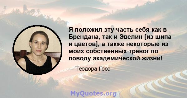 Я положил эту часть себя как в Брендана, так и Эвелин [из шипа и цветов], а также некоторые из моих собственных тревог по поводу академической жизни!