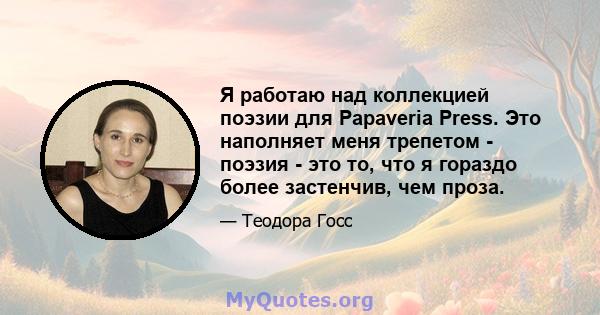 Я работаю над коллекцией поэзии для Papaveria Press. Это наполняет меня трепетом - поэзия - это то, что я гораздо более застенчив, чем проза.