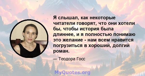 Я слышал, как некоторые читатели говорят, что они хотели бы, чтобы история была длиннее, и я полностью понимаю это желание - нам всем нравится погрузиться в хороший, долгий роман.